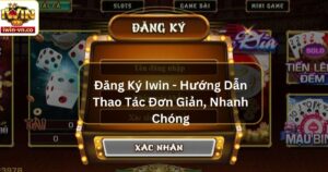 Đăng Ký Iwin - Hướng Dẫn Thao Tác Đơn Giản, Nhanh Chóng