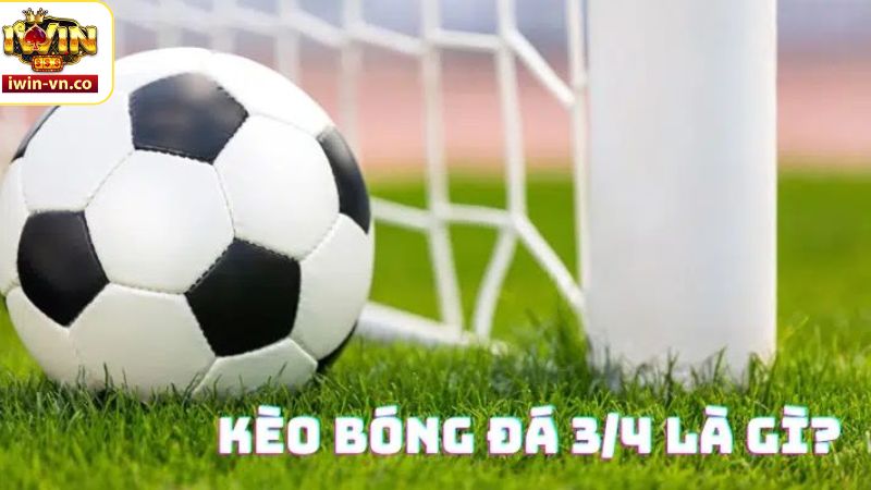 Kèo Chấp 3/4 - Kinh Nghiệm Chơi Kèo Bất Bại Tại Nhà Cái Iwin 2 Tìm hiểu về kèo chấp 3/4