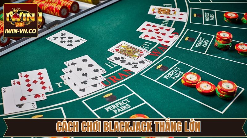 Cách Chơi Blackjack Từ A-Z Dễ Hiểu Nhất Cho Tân Binh Tại Iwin 4 Cách chơi Blackjack thắng khủng tử cao thủ chuyên nghiệp
