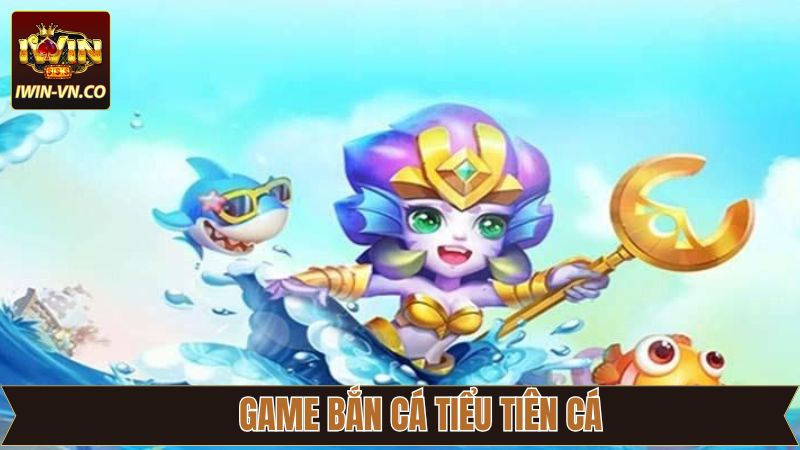 Bắn Cá Tiểu Tiên Cá - Thể Loại Game Săn Cá Hấp Dẫn Tại Iwin