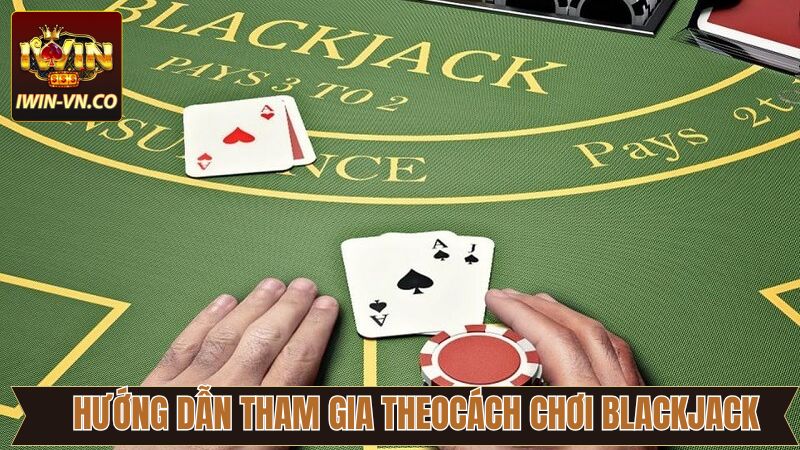 Cách Chơi Blackjack Từ A-Z Dễ Hiểu Nhất Cho Tân Binh Tại Iwin 3 Cách chơi Blackjack cơ bản hội viên nên biết tại Iwin
