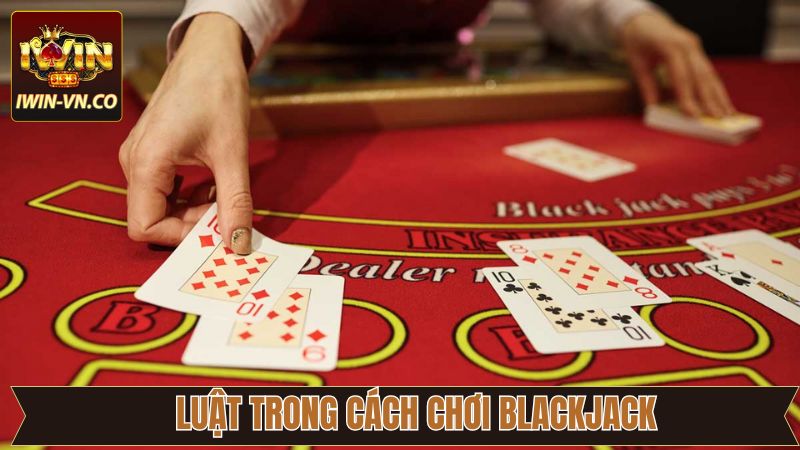 Cách Chơi Blackjack Từ A-Z Dễ Hiểu Nhất Cho Tân Binh Tại Iwin 2 Luật chơi cơ bản của Blackjack tại nhà cái Iwin